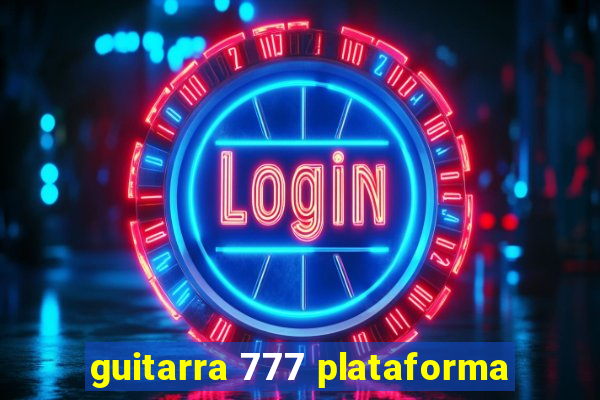 guitarra 777 plataforma